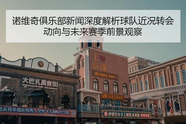 诺维奇俱乐部新闻深度解析球队近况转会动向与未来赛季前景观察