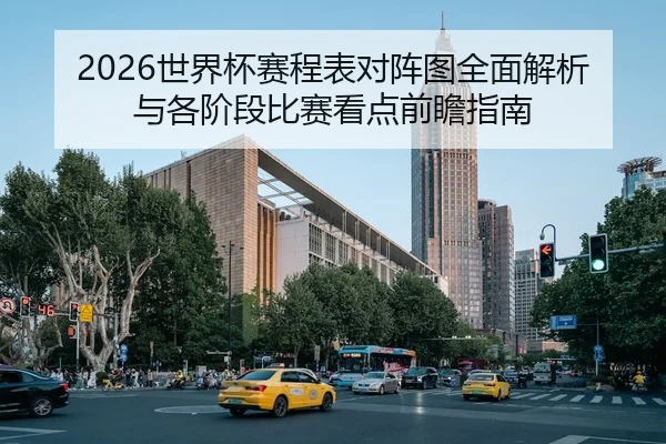 2026世界杯赛程表对阵图全面解析与各阶段比赛看点前瞻指南