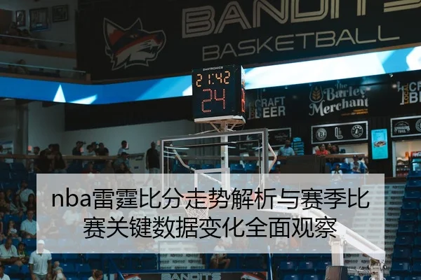 nba雷霆比分走势解析与赛季比赛关键数据变化全面观察