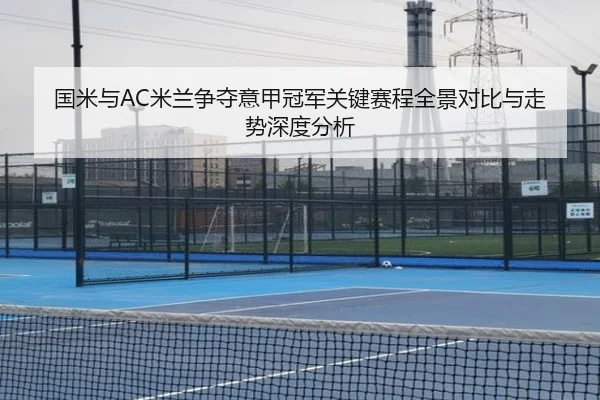 国米与AC米兰争夺意甲冠军关键赛程全景对比与走势深度分析